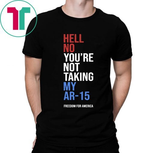 Hell No You’re Not Taking My AR-15 Freedom For America T-Shirt