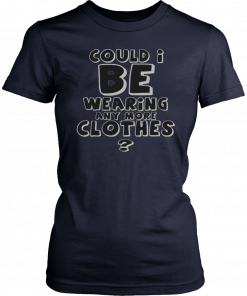 Could I be wearing any more clothes Gift T-Shirt