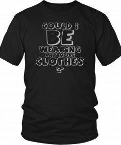 Could I be wearing any more clothes Gift T-Shirt