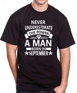 Never underestimate A man born in September Birthday Gift Tee Shirt