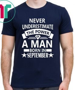 Never underestimate A man born in September Birthday Gift Tee Shirt