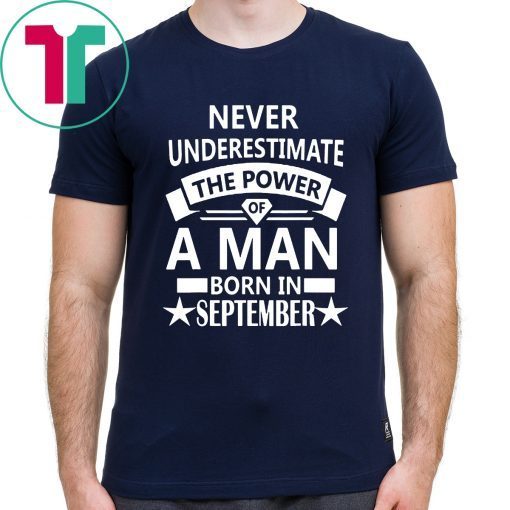 Never underestimate A man born in September Birthday Gift Tee Shirt