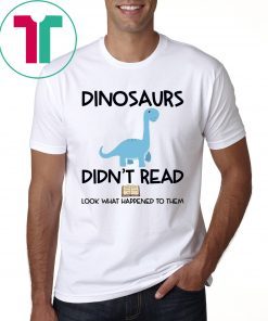 Dinosaurs Didn’t Read Look What Happened To Them T-Shirts