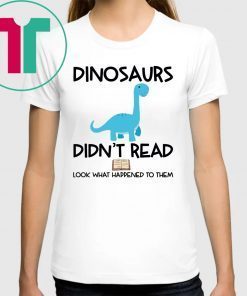 Dinosaurs Didn’t Read Look What Happened To Them T-Shirts