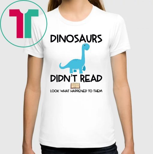 Dinosaurs Didn’t Read Look What Happened To Them T-Shirts