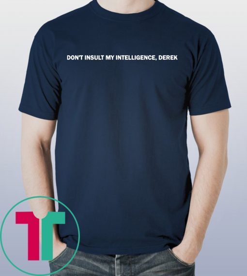 Don’t Insult My Intelligence Derek T-Shirt