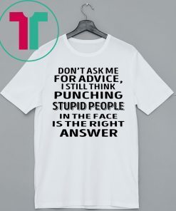 Don’t ask me for advice I still think punching stupid people tee shirt