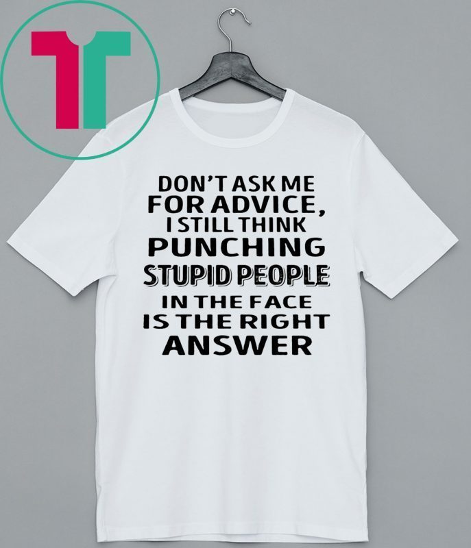 Don’t ask me for advice I still think punching stupid people tee shirt