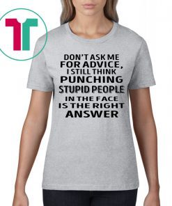 Don’t ask me for advice I still think punching stupid people tee shirt