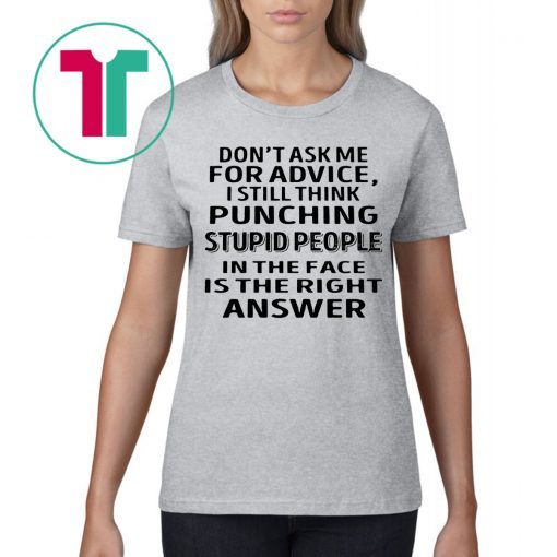 Don’t ask me for advice I still think punching stupid people tee shirt