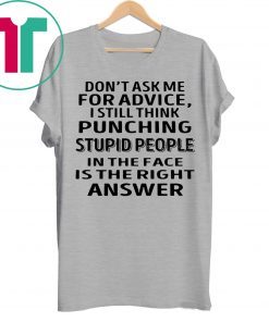 Don’t ask me for advice I still think punching stupid people tee shirt