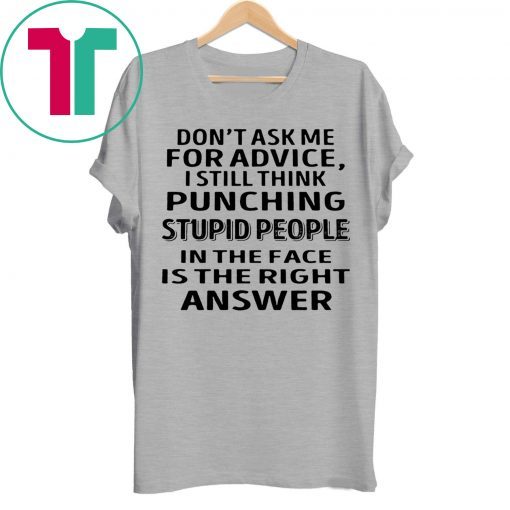 Don’t ask me for advice I still think punching stupid people tee shirt