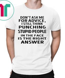 Don’t ask me for advice I still think punching stupid people tee shirt