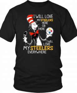 Dr Seuss Steelers I will love my Steelers here or there Funny T-Shirt