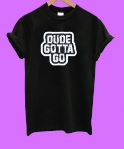 Dude Gotta Go Unisex T-Shirt