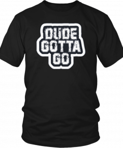 Dude Gotta Go Unisex T-Shirt