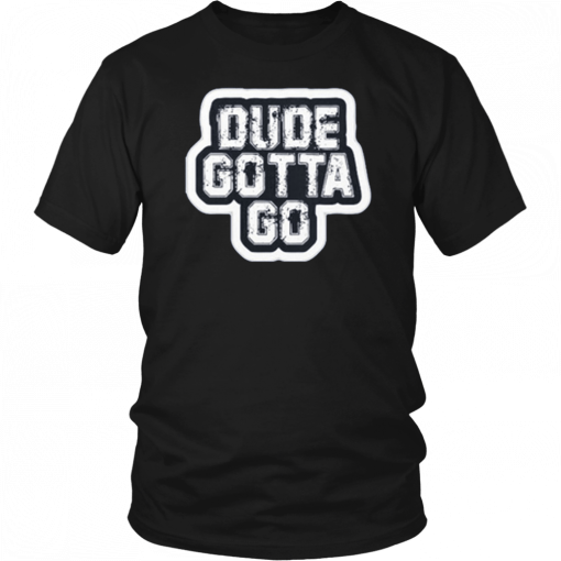 Dude Gotta Go Unisex T-Shirt