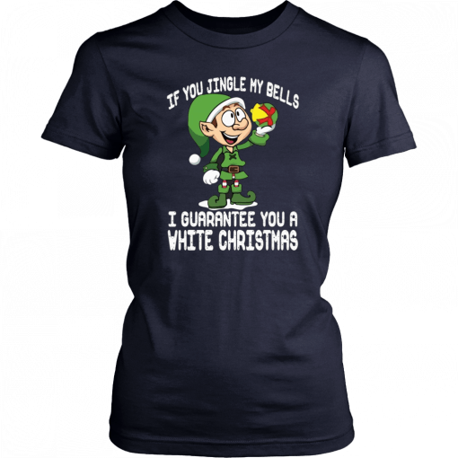 Elf If You Jingle My Bells I’ll Guarantee You A White Christmas Gift T-Shirt