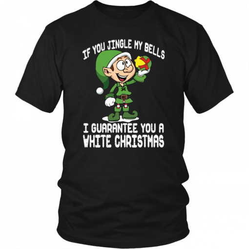 Elf If You Jingle My Bells I’ll Guarantee You A White Christmas Gift T-Shirt