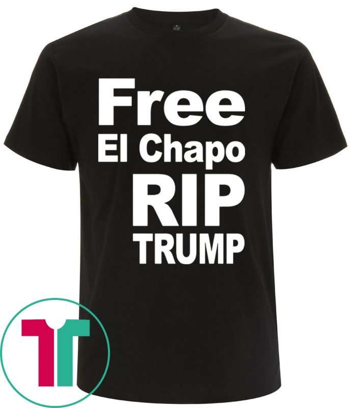 Free El Chapo Rip Trump T-Shirts