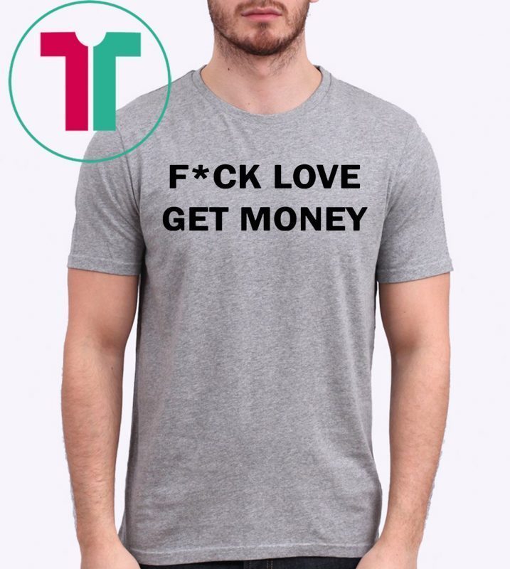 Fuck love get money funny tee shirt