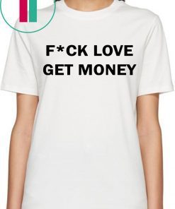 Fuck love get money funny tee shirt