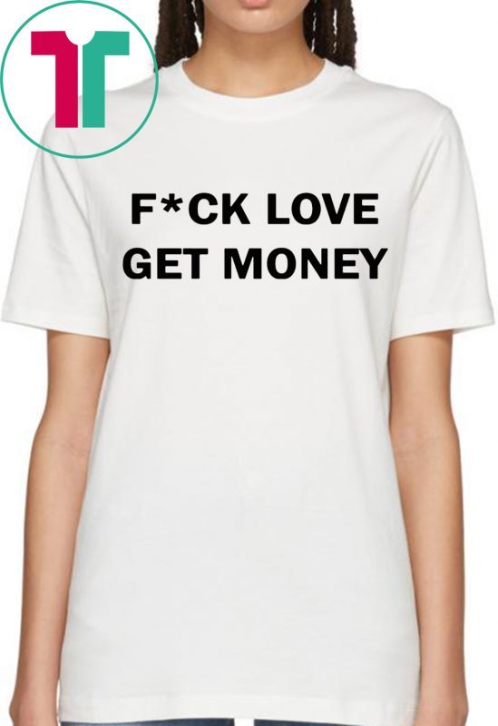 Fuck love get money funny tee shirt