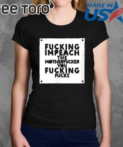 Anti Trump Impeach The Motherfucker You Fucking Fucks Shirt