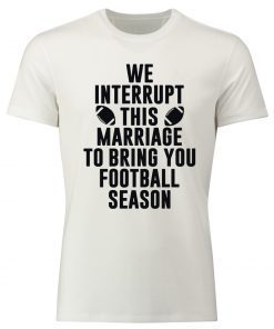 We Interrupt This Marriage For Football Season Shirt