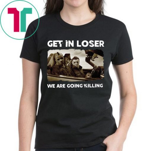 Get In Loser Freddy Krueger Michael Myers Jason Voorhees Killers T-Shirts