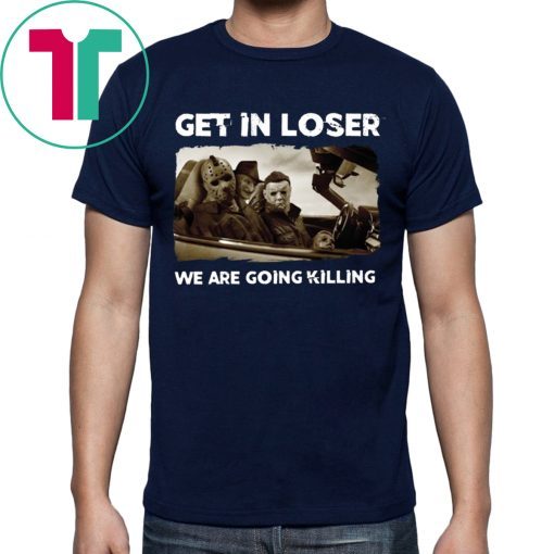 Get In Loser Freddy Krueger Michael Myers Jason Voorhees Killers T-Shirts