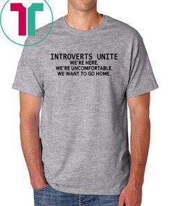 Introverts unite we're here we're uncomfortable we want to go home Shirt