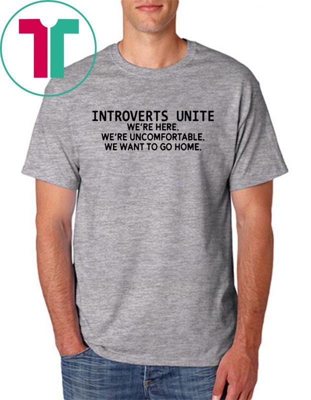 Introverts unite we're here we're uncomfortable we want to go home Shirt