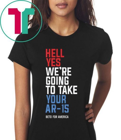 Hell Yes, We’re Going To Take Your AR-15 Beto Orourke Tee Shirt