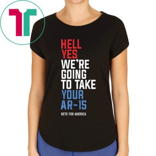 Official Beto Orourke Hell Yes We’re Going To Take Your Ar-15 T-Shirt