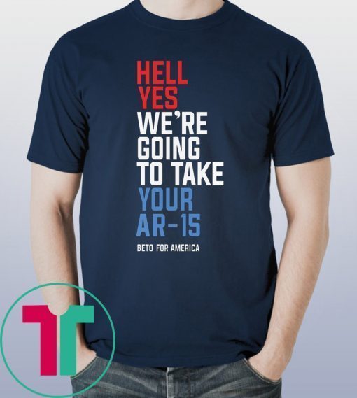 Official Beto Orourke Hell Yes We’re Going To Take Your Ar-15 T-Shirt