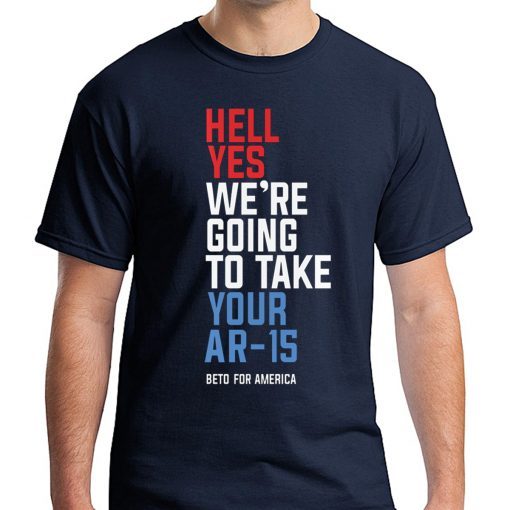 Hell Yes, We’re Going To Take Your AR-15 Beto Orourke Tee Shirt