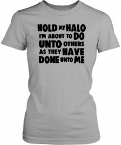 Hold my halo I'm about to do unto others as they have done unto me 2019 T-Shirt