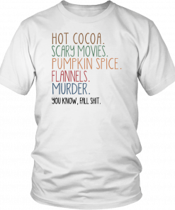 Hot cocoa scary movies pumpkin spice flannels murder you know fal shit T-Shirt