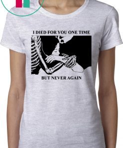 I Died For You One Time But Never Again T-Shirts