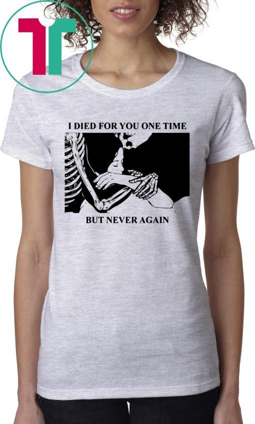 I Died For You One Time But Never Again T-Shirts