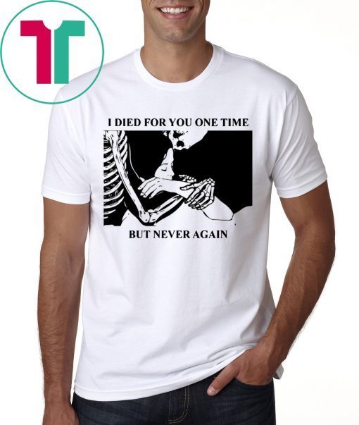 I Died For You One Time But Never Again T-Shirts