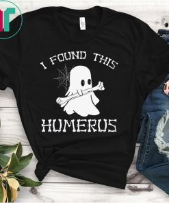 I FOUND THIS HUMERUS GHOST HALLOWEEN 2019 SHIRTS