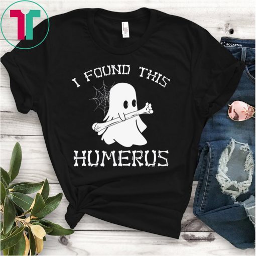 I FOUND THIS HUMERUS GHOST HALLOWEEN 2019 SHIRTS