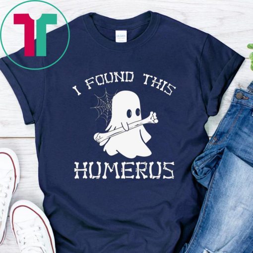 I FOUND THIS HUMERUS GHOST HALLOWEEN 2019 SHIRTS