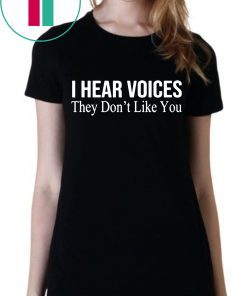 I HEAR VOICES THEY DON'T LIKE YOU T-SHIRT