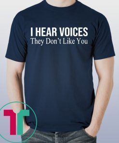 I HEAR VOICES THEY DON'T LIKE YOU T-SHIRT