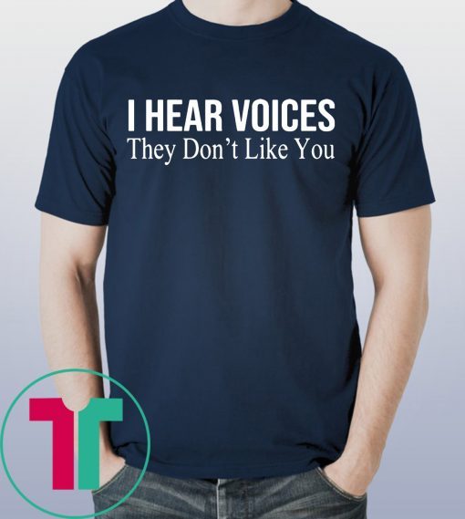 I HEAR VOICES THEY DON'T LIKE YOU T-SHIRT