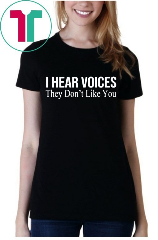 I HEAR VOICES THEY DON'T LIKE YOU T-SHIRT