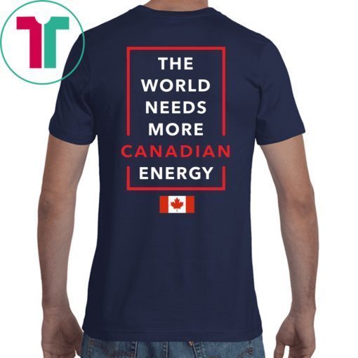 I Love Canada Oil And Gas The World Needs More Canadian Energy T-Shirts